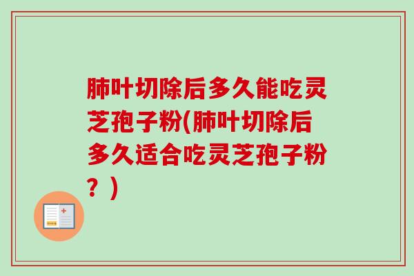 肺叶切除后多久能吃灵芝孢子粉(肺叶切除后多久适合吃灵芝孢子粉?)-第1张图片-卓越灵芝孢子粉 肺叶切除后多久能吃灵芝孢子粉(肺叶切除后多久适合吃灵芝孢子粉?)-第1张图片-卓越灵芝孢子粉