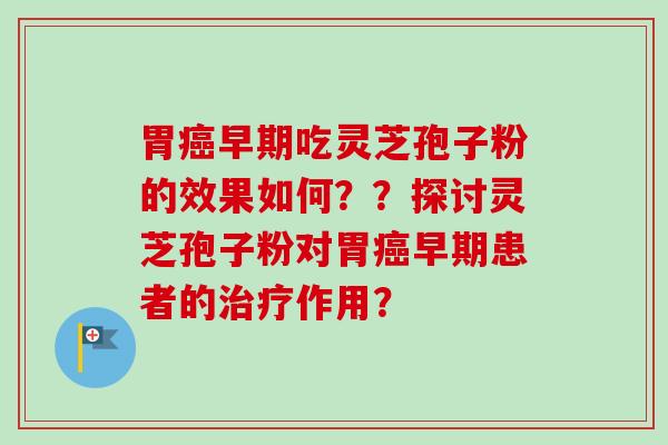 胃癌早期吃灵芝孢子粉的效果如何??探讨灵芝孢子粉对胃癌早期患者的治疗作用?-第1张图片-卓越灵芝孢子粉 胃癌早期吃灵芝孢子粉的效果如何??探讨灵芝孢子粉对胃癌早期患者的治疗作用?-第1张图片-卓越灵芝孢子粉