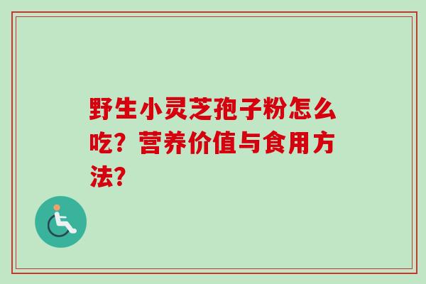 野生小灵芝孢子粉怎么吃?营养价值与食用方法?-第1张图片-卓越灵芝孢子粉 野生小灵芝孢子粉怎么吃?营养价值与食用方法?-第1张图片-卓越灵芝孢子粉