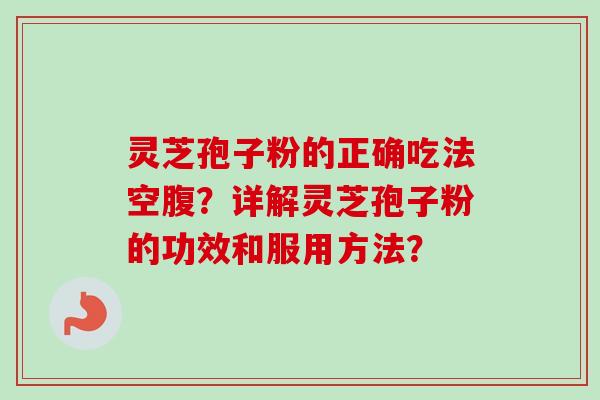 灵芝孢子粉的正确吃法空腹？详解灵芝孢子粉的功效和服用方法？-第1张图片-卓越灵芝孢子粉
