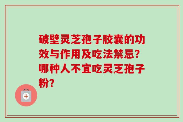 破壁灵芝孢子胶囊的功效与作用及吃法禁忌?哪种人不宜吃灵芝孢子粉?-第1张图片-卓越灵芝孢子粉 破壁灵芝孢子胶囊的功效与作用及吃法禁忌?哪种人不宜吃灵芝孢子粉?-第1张图片-卓越灵芝孢子粉
