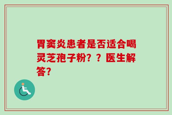 胃窦炎患者是否适合喝灵芝孢子粉??医生解答?-第1张图片-卓越灵芝孢子粉 胃窦炎患者是否适合喝灵芝孢子粉??医生解答?-第1张图片-卓越灵芝孢子粉