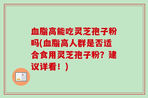 血脂高能吃灵芝孢子粉吗(血脂高人群是否适合食用灵芝孢子粉?建议详看!)-第1张图片-卓越灵芝孢子粉 血脂高能吃灵芝孢子粉吗(血脂高人群是否适合食用灵芝孢子粉?建议详看!)-第1张图片-卓越灵芝孢子粉