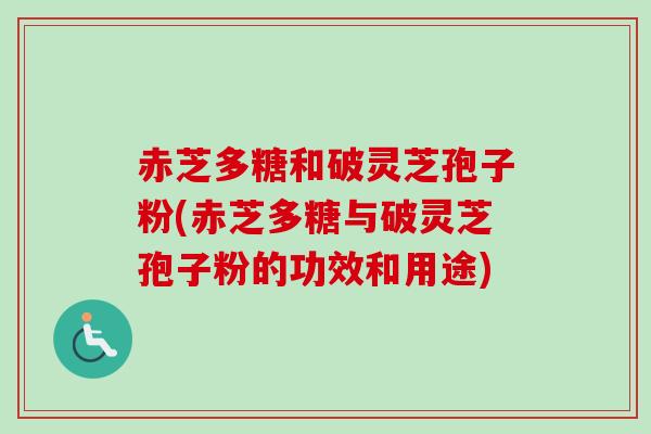 赤芝多糖和破灵芝孢子粉(赤芝多糖与破灵芝孢子粉的功效和用途)-第1张图片-卓越灵芝孢子粉 赤芝多糖和破灵芝孢子粉(赤芝多糖与破灵芝孢子粉的功效和用途)-第1张图片-卓越灵芝孢子粉