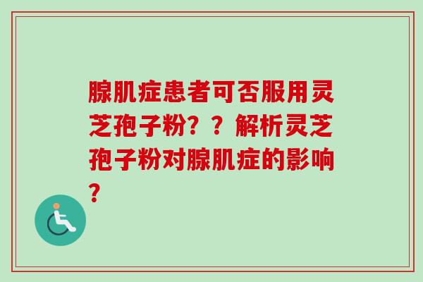 腺肌症患者可否服用灵芝孢子粉??解析灵芝孢子粉对腺肌症的影响?-第1张图片-卓越灵芝孢子粉 腺肌症患者可否服用灵芝孢子粉??解析灵芝孢子粉对腺肌症的影响?-第1张图片-卓越灵芝孢子粉