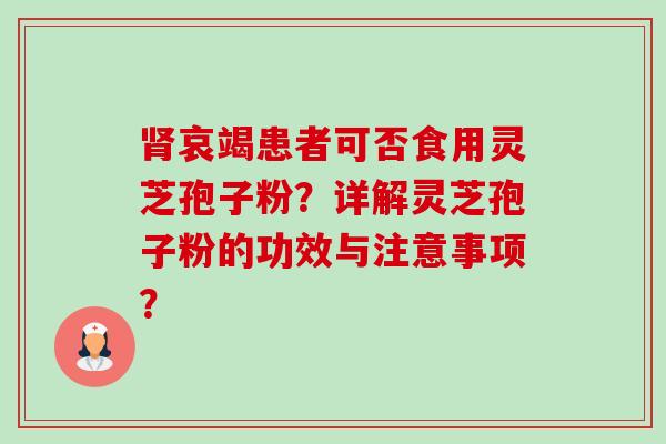 肾哀竭患者可否食用灵芝孢子粉?详解灵芝孢子粉的功效与注意事项?-第1张图片-卓越灵芝孢子粉 肾哀竭患者可否食用灵芝孢子粉?详解灵芝孢子粉的功效与注意事项?-第1张图片-卓越灵芝孢子粉
