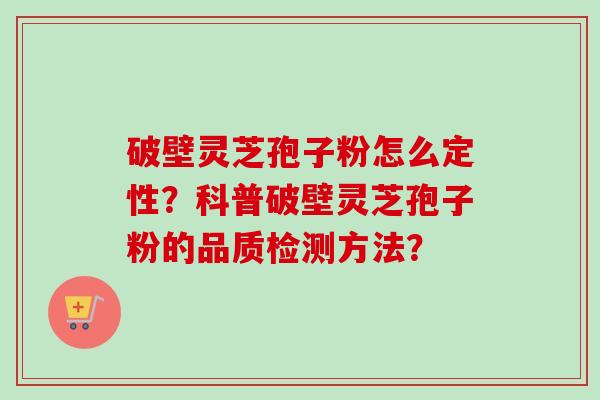 破壁灵芝孢子粉怎么定性？科普破壁灵芝孢子粉的品质检测方法？-第1张图片-卓越灵芝孢子粉