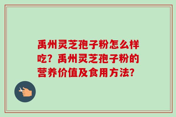 禹州灵芝孢子粉怎么样吃?禹州灵芝孢子粉的营养价值及食用方法?-第1张图片-卓越灵芝孢子粉 禹州灵芝孢子粉怎么样吃?禹州灵芝孢子粉的营养价值及食用方法?-第1张图片-卓越灵芝孢子粉