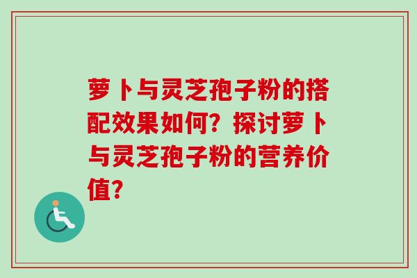 萝卜与灵芝孢子粉的搭配效果如何?探讨萝卜与灵芝孢子粉的营养价值?-第1张图片-卓越灵芝孢子粉 萝卜与灵芝孢子粉的搭配效果如何?探讨萝卜与灵芝孢子粉的营养价值?-第1张图片-卓越灵芝孢子粉