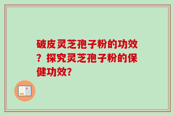 破皮灵芝孢子粉的功效？探究灵芝孢子粉的保健功效？-第1张图片-卓越灵芝孢子粉