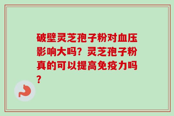 破壁灵芝孢子粉对血压影响大吗?灵芝孢子粉真的可以提高免疫力吗?-第1张图片-卓越灵芝孢子粉 破壁灵芝孢子粉对血压影响大吗?灵芝孢子粉真的可以提高免疫力吗?-第1张图片-卓越灵芝孢子粉