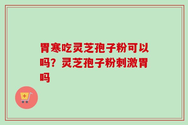 胃寒吃灵芝孢子粉可以吗?灵芝孢子粉刺激胃吗-第1张图片-卓越灵芝孢子粉 胃寒吃灵芝孢子粉可以吗?灵芝孢子粉刺激胃吗-第1张图片-卓越灵芝孢子粉