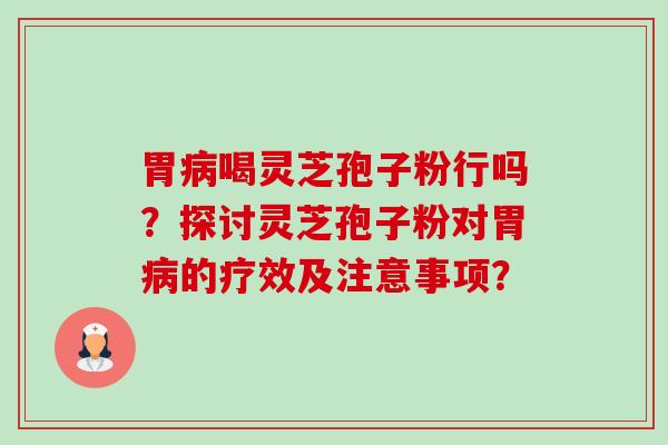 胃病喝灵芝孢子粉行吗?探讨灵芝孢子粉对胃病的疗效及注意事项?-第1张图片-卓越灵芝孢子粉 胃病喝灵芝孢子粉行吗?探讨灵芝孢子粉对胃病的疗效及注意事项?-第1张图片-卓越灵芝孢子粉