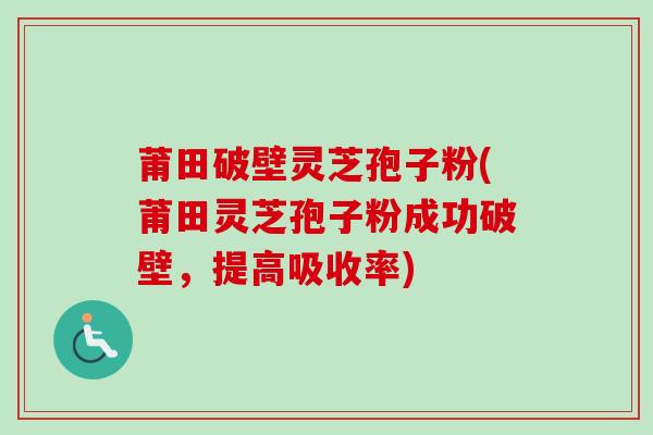 莆田破壁灵芝孢子粉(莆田灵芝孢子粉成功破壁，提高吸收率)-第1张图片-卓越灵芝孢子粉