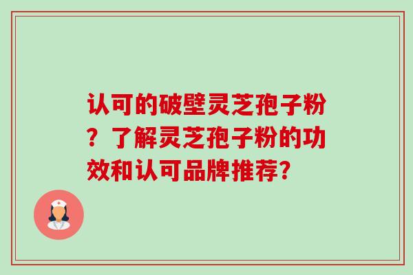 认可的破壁灵芝孢子粉?了解灵芝孢子粉的功效和认可品牌推荐?-第1张图片-卓越灵芝孢子粉 认可的破壁灵芝孢子粉?了解灵芝孢子粉的功效和认可品牌推荐?-第1张图片-卓越灵芝孢子粉