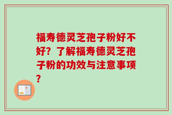 福寿德灵芝孢子粉好不好?了解福寿德灵芝孢子粉的功效与注意事项?-第1张图片-卓越灵芝孢子粉 福寿德灵芝孢子粉好不好?了解福寿德灵芝孢子粉的功效与注意事项?-第1张图片-卓越灵芝孢子粉