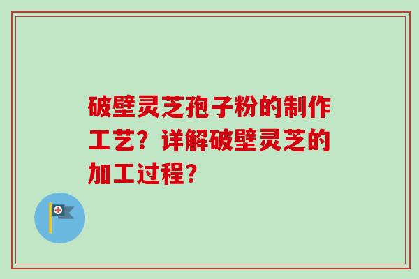 破壁灵芝孢子粉的制作工艺?详解破壁灵芝的加工过程?-第1张图片-卓越灵芝孢子粉 破壁灵芝孢子粉的制作工艺?详解破壁灵芝的加工过程?-第1张图片-卓越灵芝孢子粉