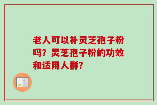 老人可以补灵芝孢子粉吗?灵芝孢子粉的功效和适用人群?-第1张图片-卓越灵芝孢子粉 老人可以补灵芝孢子粉吗?灵芝孢子粉的功效和适用人群?-第1张图片-卓越灵芝孢子粉
