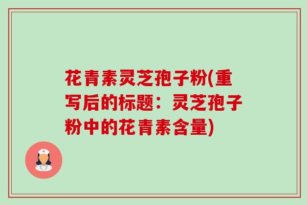 花青素灵芝孢子粉(重写后的标题:灵芝孢子粉中的花青素含量)-第1张图片-卓越灵芝孢子粉 花青素灵芝孢子粉(重写后的标题:灵芝孢子粉中的花青素含量)-第1张图片-卓越灵芝孢子粉