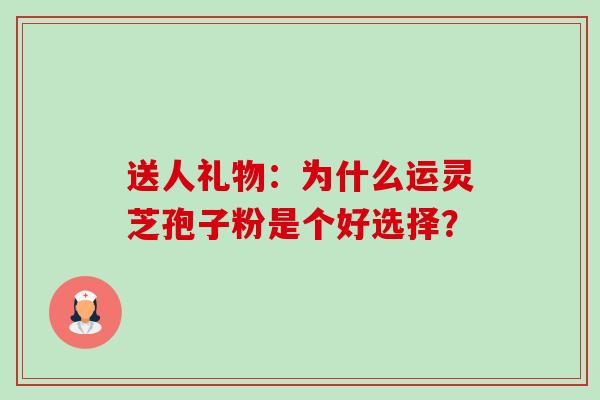 送人礼物:为什么运灵芝孢子粉是个好选择?-第1张图片-卓越灵芝孢子粉 送人礼物:为什么运灵芝孢子粉是个好选择?-第1张图片-卓越灵芝孢子粉