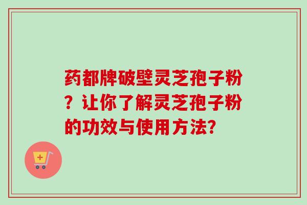 药都牌破壁灵芝孢子粉?让你了解灵芝孢子粉的功效与使用方法?-第1张图片-卓越灵芝孢子粉 药都牌破壁灵芝孢子粉?让你了解灵芝孢子粉的功效与使用方法?-第1张图片-卓越灵芝孢子粉