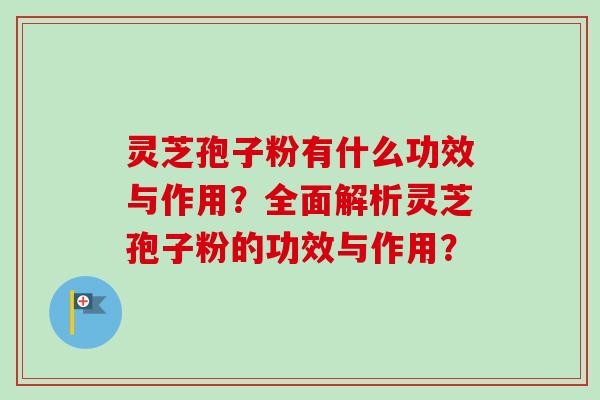 灵芝孢子粉有什么功效与作用?全面解析灵芝孢子粉的功效与作用?-第1张图片-卓越灵芝孢子粉 灵芝孢子粉有什么功效与作用?全面解析灵芝孢子粉的功效与作用?-第1张图片-卓越灵芝孢子粉