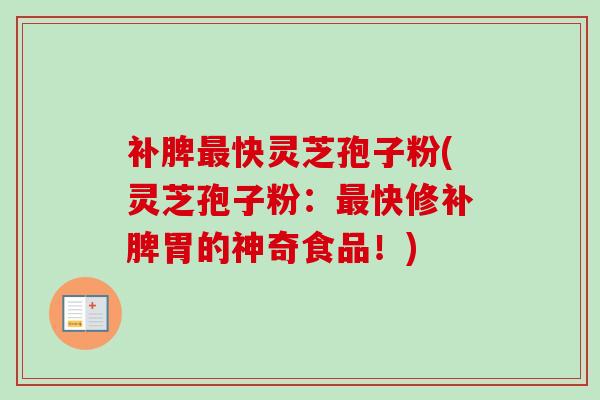 补脾最快灵芝孢子粉(灵芝孢子粉:最快修补脾胃的神奇食品!)-第1张图片-卓越灵芝孢子粉 补脾最快灵芝孢子粉(灵芝孢子粉:最快修补脾胃的神奇食品!)-第1张图片-卓越灵芝孢子粉