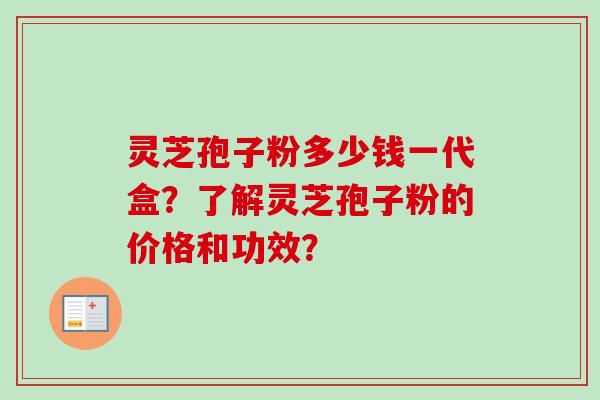 灵芝孢子粉多少钱一代盒?了解灵芝孢子粉的价格和功效?-第1张图片-卓越灵芝孢子粉 灵芝孢子粉多少钱一代盒?了解灵芝孢子粉的价格和功效?-第1张图片-卓越灵芝孢子粉