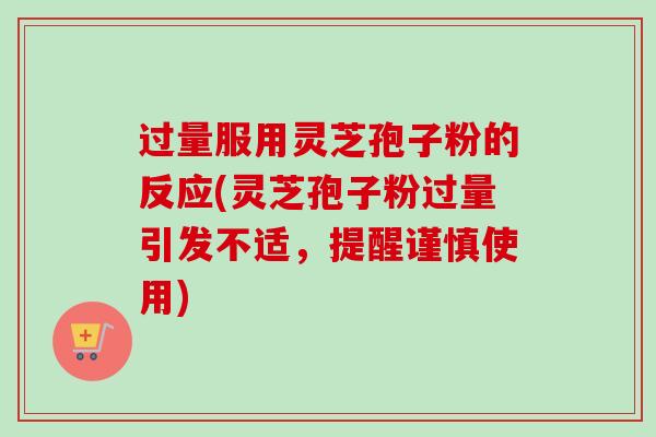 过量服用灵芝孢子粉的反应(灵芝孢子粉过量引发不适，提醒谨慎使用)-第1张图片-卓越灵芝孢子粉