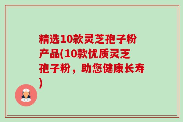 精选10款灵芝孢子粉产品(10款优质灵芝孢子粉,助您健康长寿)-第1张图片-卓越灵芝孢子粉 精选10款灵芝孢子粉产品(10款优质灵芝孢子粉,助您健康长寿)-第1张图片-卓越灵芝孢子粉