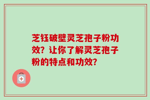 芝钰破壁灵芝孢子粉功效?让你了解灵芝孢子粉的特点和功效?-第1张图片-卓越灵芝孢子粉 芝钰破壁灵芝孢子粉功效?让你了解灵芝孢子粉的特点和功效?-第1张图片-卓越灵芝孢子粉