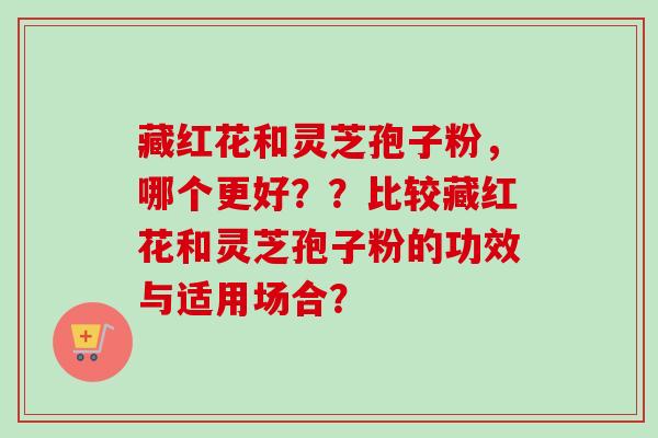 藏红花和灵芝孢子粉,哪个更好??比较藏红花和灵芝孢子粉的功效与适用场合?-第1张图片-卓越灵芝孢子粉 藏红花和灵芝孢子粉,哪个更好??比较藏红花和灵芝孢子粉的功效与适用场合?-第1张图片-卓越灵芝孢子粉