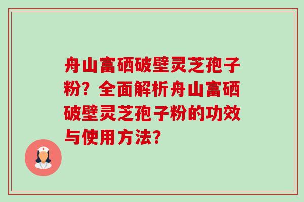 舟山富硒破壁灵芝孢子粉?全面解析舟山富硒破壁灵芝孢子粉的功效与使用方法?-第1张图片-卓越灵芝孢子粉 舟山富硒破壁灵芝孢子粉?全面解析舟山富硒破壁灵芝孢子粉的功效与使用方法?-第1张图片-卓越灵芝孢子粉