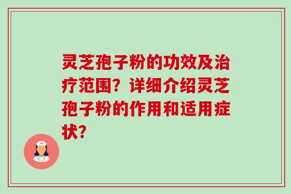灵芝孢子粉的功效及治疗范围?详细介绍灵芝孢子粉的作用和适用症状?-第1张图片-卓越灵芝孢子粉 灵芝孢子粉的功效及治疗范围?详细介绍灵芝孢子粉的作用和适用症状?-第1张图片-卓越灵芝孢子粉