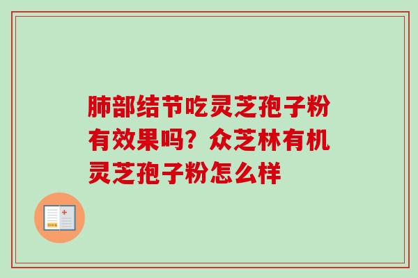 肺部结节吃灵芝孢子粉有效果吗?众芝林有机灵芝孢子粉怎么样-第1张图片-卓越灵芝孢子粉 肺部结节吃灵芝孢子粉有效果吗?众芝林有机灵芝孢子粉怎么样-第1张图片-卓越灵芝孢子粉