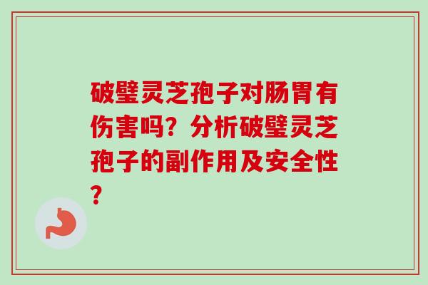 破璧灵芝孢子对肠胃有伤害吗?分析破璧灵芝孢子的副作用及安全性?-第1张图片-卓越灵芝孢子粉 破璧灵芝孢子对肠胃有伤害吗?分析破璧灵芝孢子的副作用及安全性?-第1张图片-卓越灵芝孢子粉