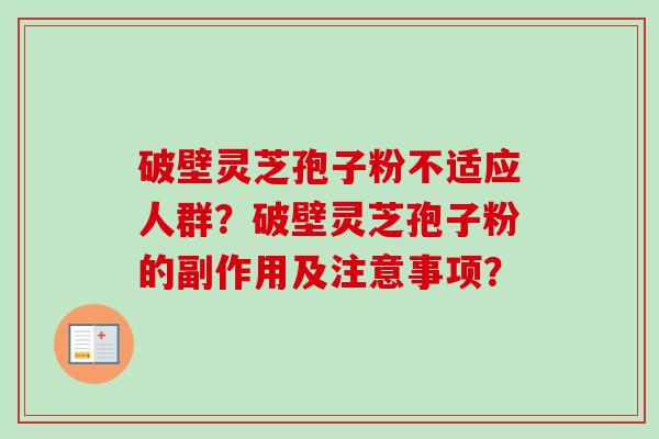 破壁灵芝孢子粉不适应人群?破壁灵芝孢子粉的副作用及注意事项?-第1张图片-卓越灵芝孢子粉 破壁灵芝孢子粉不适应人群?破壁灵芝孢子粉的副作用及注意事项?-第1张图片-卓越灵芝孢子粉