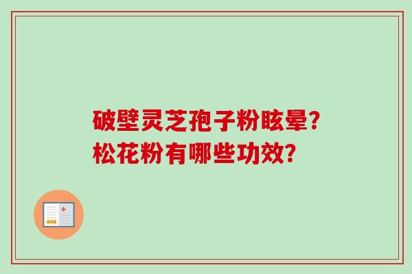 破壁灵芝孢子粉眩晕?松花粉有哪些功效?-第1张图片-卓越灵芝孢子粉 破壁灵芝孢子粉眩晕?松花粉有哪些功效?-第1张图片-卓越灵芝孢子粉