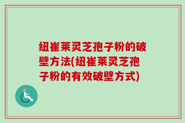 纽崔莱灵芝孢子粉的破壁方法(纽崔莱灵芝孢子粉的有效破壁方式)-第1张图片-卓越灵芝孢子粉