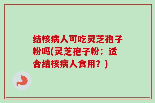 结核病人可吃灵芝孢子粉吗(灵芝孢子粉：适合结核病人食用？)-第1张图片-卓越灵芝孢子粉