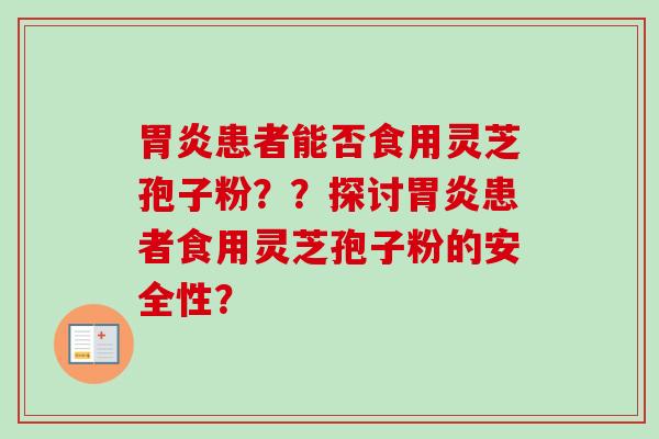 胃炎患者能否食用灵芝孢子粉??探讨胃炎患者食用灵芝孢子粉的安全性?-第1张图片-卓越灵芝孢子粉 胃炎患者能否食用灵芝孢子粉??探讨胃炎患者食用灵芝孢子粉的安全性?-第1张图片-卓越灵芝孢子粉