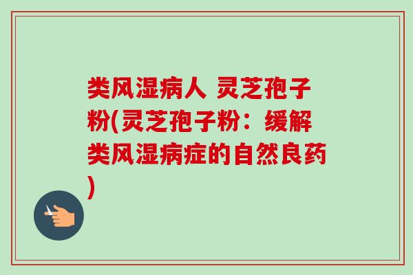 类风湿病人 灵芝孢子粉(灵芝孢子粉:缓解类风湿病症的自然良药)-第1张图片-卓越灵芝孢子粉 类风湿病人 灵芝孢子粉(灵芝孢子粉:缓解类风湿病症的自然良药)-第1张图片-卓越灵芝孢子粉