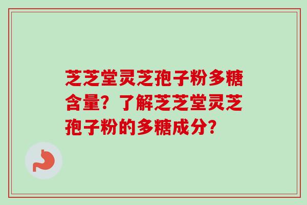 芝芝堂灵芝孢子粉多糖含量?了解芝芝堂灵芝孢子粉的多糖成分?-第1张图片-卓越灵芝孢子粉 芝芝堂灵芝孢子粉多糖含量?了解芝芝堂灵芝孢子粉的多糖成分?-第1张图片-卓越灵芝孢子粉