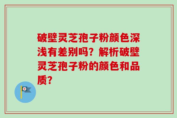 破壁灵芝孢子粉颜色深浅有差别吗?解析破壁灵芝孢子粉的颜色和品质?-第1张图片-卓越灵芝孢子粉 破壁灵芝孢子粉颜色深浅有差别吗?解析破壁灵芝孢子粉的颜色和品质?-第1张图片-卓越灵芝孢子粉