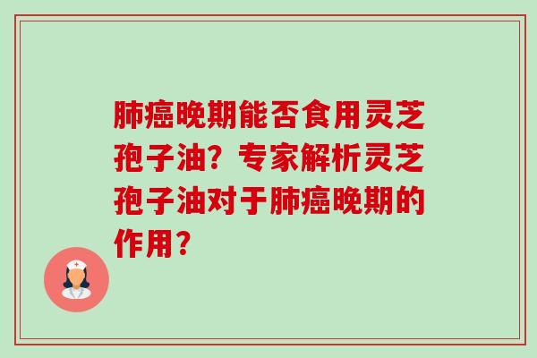 肺癌晚期能否食用灵芝孢子油?专家解析灵芝孢子油对于肺癌晚期的作用?-第1张图片-卓越灵芝孢子粉 肺癌晚期能否食用灵芝孢子油?专家解析灵芝孢子油对于肺癌晚期的作用?-第1张图片-卓越灵芝孢子粉