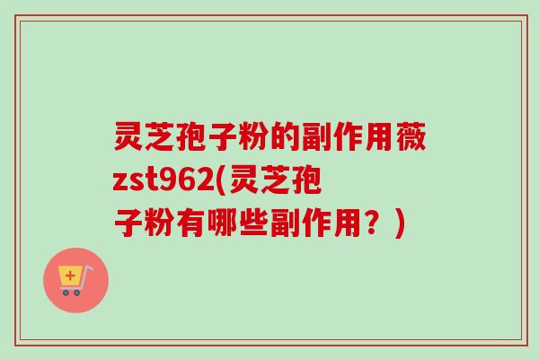 灵芝孢子粉的副作用薇zst962(灵芝孢子粉有哪些副作用?)-第1张图片-卓越灵芝孢子粉 灵芝孢子粉的副作用薇zst962(灵芝孢子粉有哪些副作用?)-第1张图片-卓越灵芝孢子粉