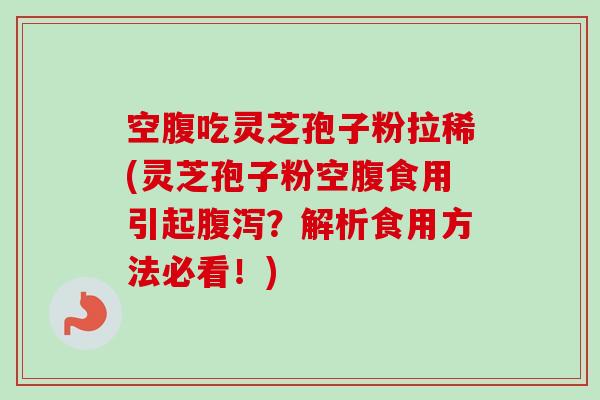 空腹吃灵芝孢子粉拉稀(灵芝孢子粉空腹食用引起腹泻?解析食用方法必看!)-第1张图片-卓越灵芝孢子粉 空腹吃灵芝孢子粉拉稀(灵芝孢子粉空腹食用引起腹泻?解析食用方法必看!)-第1张图片-卓越灵芝孢子粉
