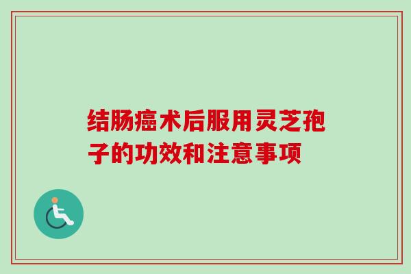 结肠癌术后服用灵芝孢子的功效和注意事项-第1张图片-卓越灵芝孢子粉 结肠癌术后服用灵芝孢子的功效和注意事项-第1张图片-卓越灵芝孢子粉