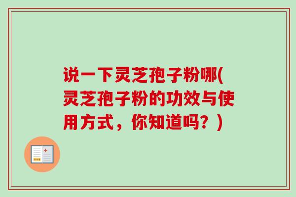 说一下灵芝孢子粉哪(灵芝孢子粉的功效与使用方式，你知道吗？)-第1张图片-卓越灵芝孢子粉