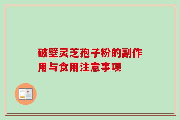 破壁灵芝孢子粉的副作用与食用注意事项-第1张图片-卓越灵芝孢子粉 破壁灵芝孢子粉的副作用与食用注意事项-第1张图片-卓越灵芝孢子粉